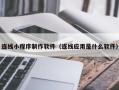库尔勒连线小程序制作软件（连线应用是什么软件）