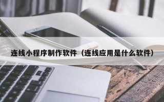 库尔勒连线小程序制作软件（连线应用是什么软件）