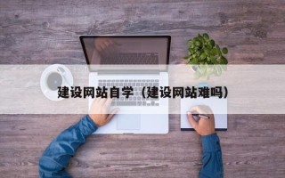 库尔勒建设网站自学（建设网站难吗）