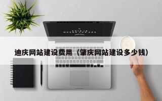 库尔勒迪庆网站建设费用（肇庆网站建设多少钱）