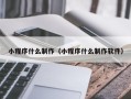 库尔勒小程序什么制作（小程序什么制作软件）