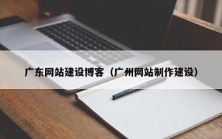 库尔勒广东网站建设博客（广州网站制作建设）