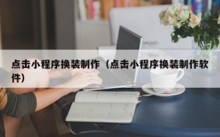 库尔勒点击小程序换装制作（点击小程序换装制作软件）