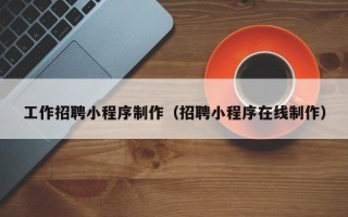 库尔勒工作招聘小程序制作（招聘小程序在线制作）