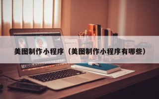 库尔勒美图制作小程序（美图制作小程序有哪些）