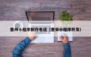 库尔勒惠州小程序制作电话（惠安小程序开发）
