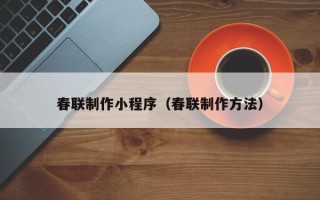 库尔勒春联制作小程序（春联制作方法）