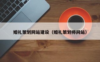 库尔勒婚礼策划网站建设（婚礼策划师网站）